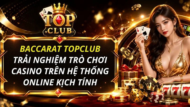 Baccarat TOPCLUB – Trải nghiệm game casino kịch tính 2026