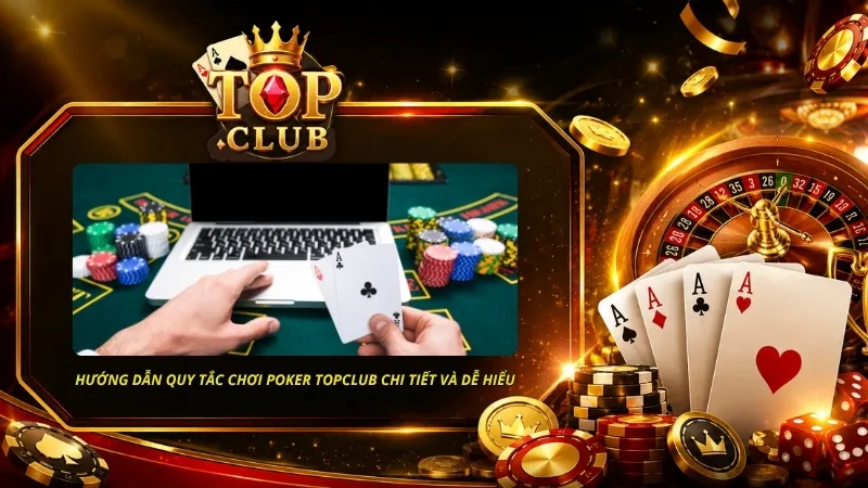 Hướng dẫn quy tắc chơi poker TOPCLUB chi tiết và dễ hiểu cho người mới làm quen