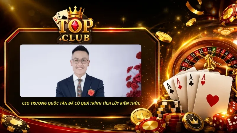 CEO Trương Quốc Tấn đã có quá trình tích lũy kiến thức và kinh nghiệm trong lĩnh vực kinh doanh