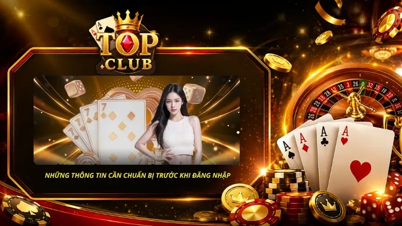 Những thông tin cần chuẩn bị trước khi đăng nhập TOPCLUB