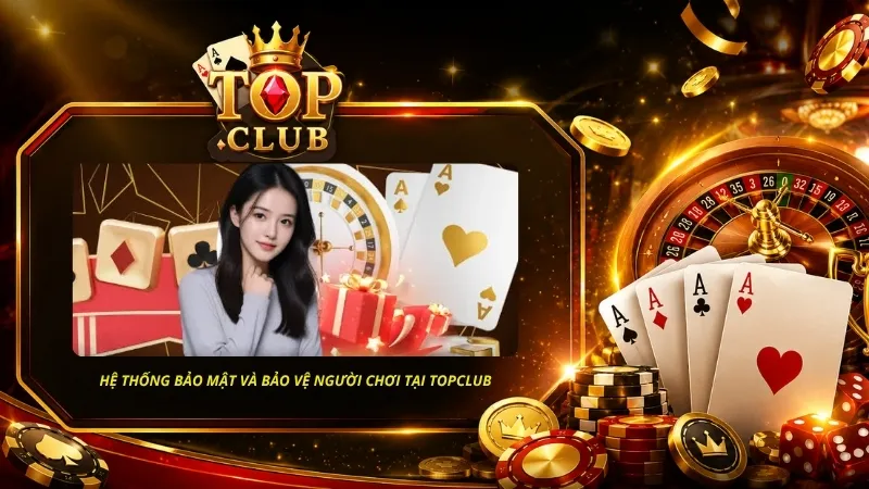 Hệ thống bảo mật và bảo vệ người chơi là minh chứng rõ ràng cho TOPCLUB có hợp pháp không