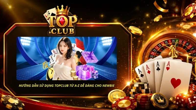 Hướng dẫn sử dụng TOPCLUB từ A-Z dễ dàng cho người mới với các thao tác cụ thể