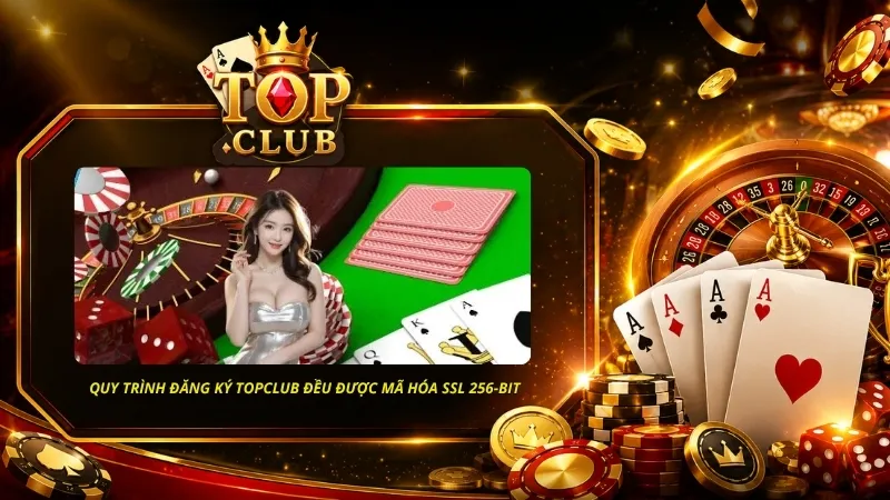 Toàn bộ quy trình đăng ký TOPCLUB đều được mã hóa SSL 256-bit