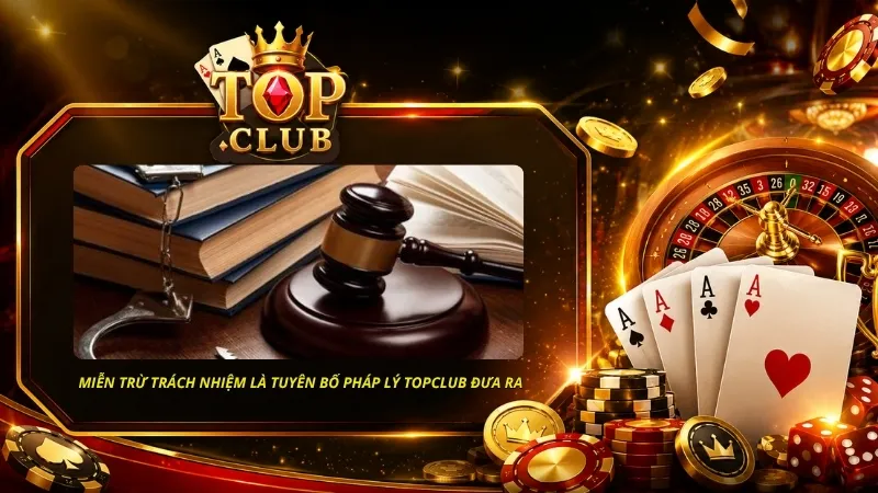 Miễn trừ trách nhiệm là tuyên bố pháp lý mà TOPCLUB đưa ra