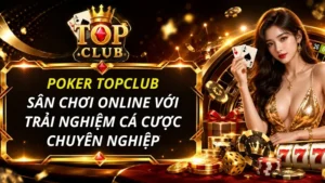 Poker TOPCLUB: Sân chơi online với trải nghiệm chuyên nghiệp