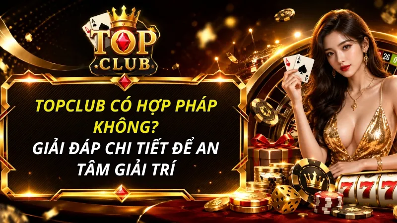 TOPCLUB có hợp pháp không? Giải đáp chi tiết cho người chơi
