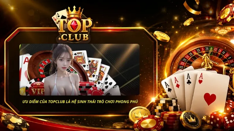Ưu điểm của TOPCLUB là hệ sinh thái trò chơi phong phú, mang đến nhiều lựa chọn cho thành viên