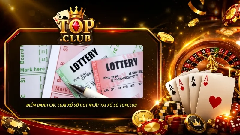 Điểm danh các loại xổ số hot hit, được ưa chuộng nhất tại Xổ Số TOPCLUB